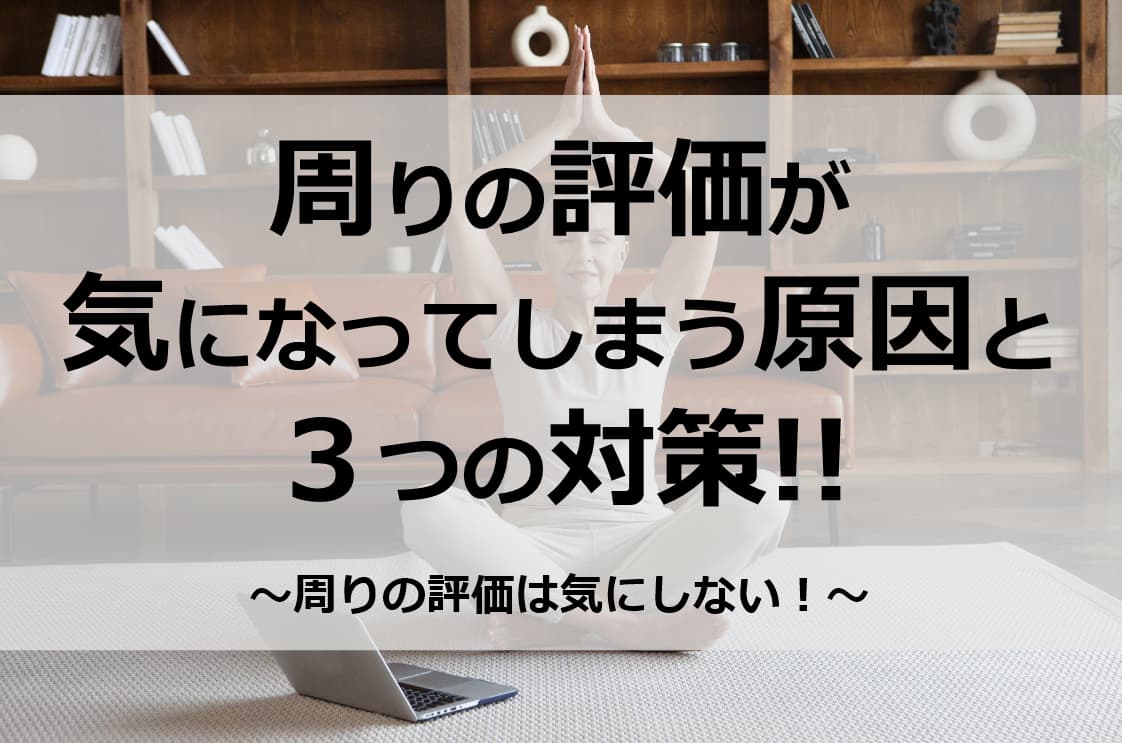 周りの評価は気にしない!!周りの評価が気になってしまう原因と３つの対策!