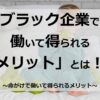 ブラック企業で働くメリットとは！？命がけで働いて得られるメリットを徹底解説！！