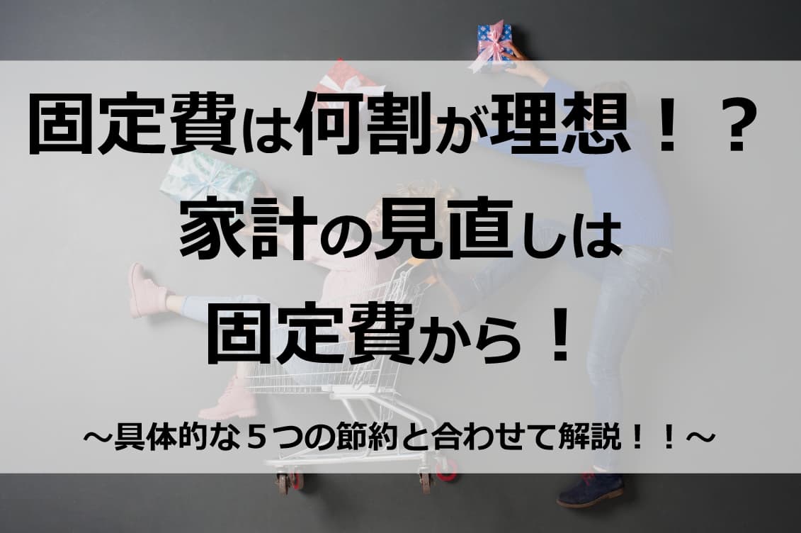 固定費は何割が理想！？家計の見直しは固定費から！具体的な５つの節約と合わせて解説！！