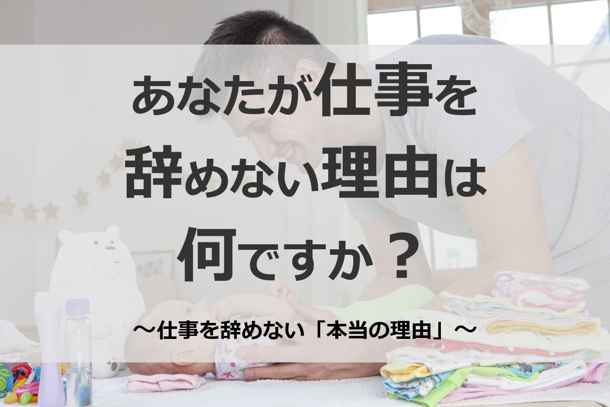 あなたが仕事を辞めない理由は何ですか？あなたが仕事を辞めない本当の理由について!？