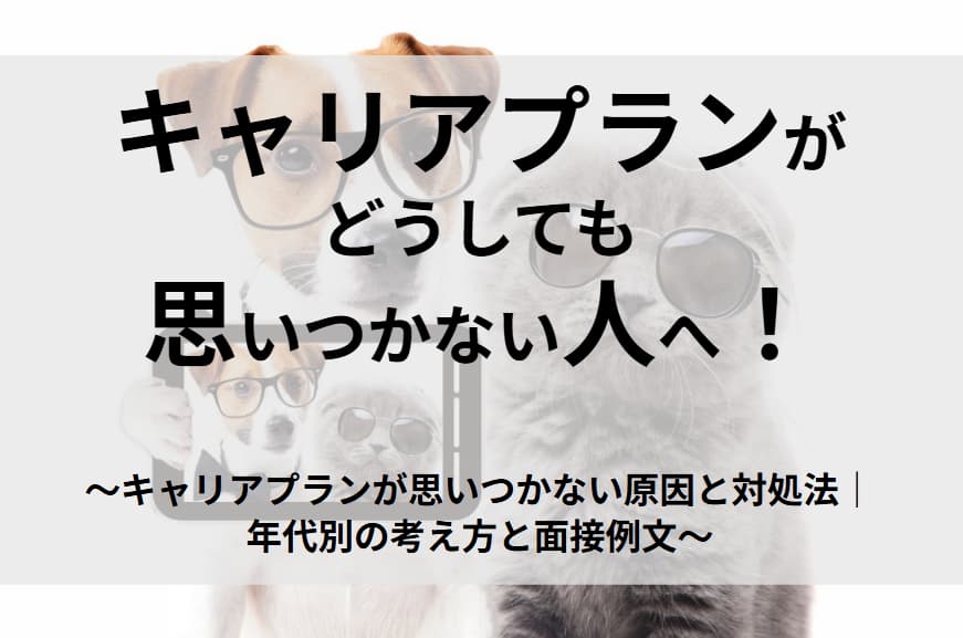 キャリアプランが思いつかない人へ｜原因・考え方・年代別対処法と例文