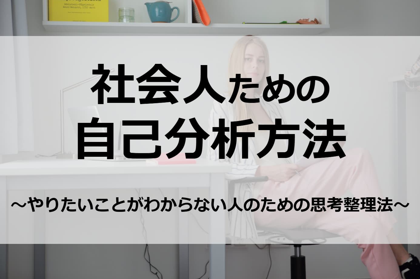 社会人の自己分析｜やりたいことがわからない人のための思考整理法